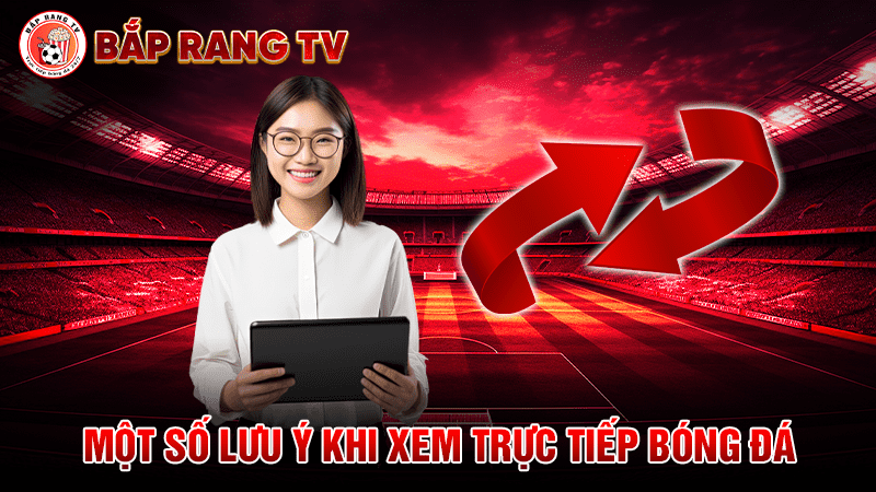 Một số lưu ý khi theo dõi bóng đá tại baprangtv, trang xem trực tiếp bóng đá miễn phí