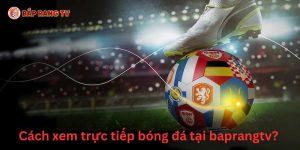 Làm sao để xem trực tiếp bóng đá tại baprangtv?