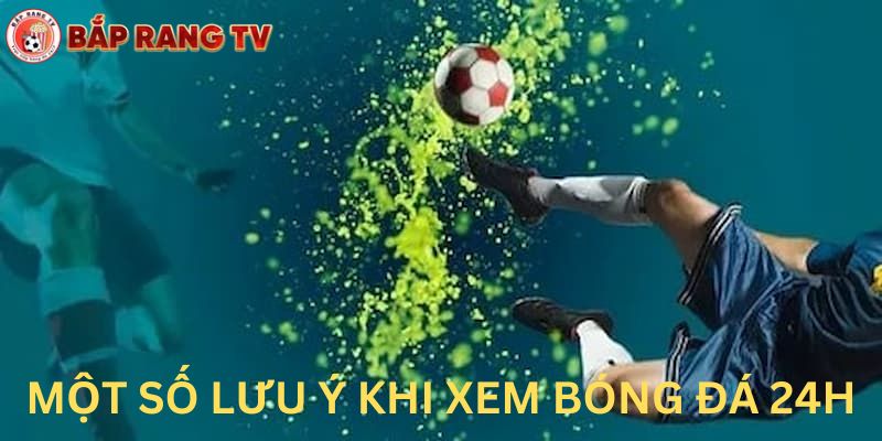 Một số lưu ý khi xem bóng đá 24h tại baprangTV